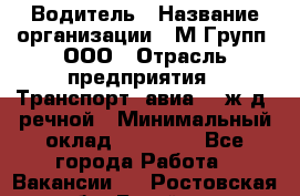 Водитель › Название организации ­ М Групп, ООО › Отрасль предприятия ­ Транспорт, авиа- , ж/д, речной › Минимальный оклад ­ 27 000 - Все города Работа » Вакансии   . Ростовская обл.,Батайск г.